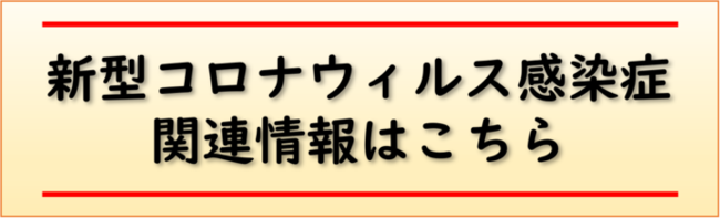 新型コロナウィルス感染症関連情報はこちら